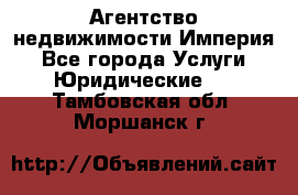 Агентство недвижимости Империя - Все города Услуги » Юридические   . Тамбовская обл.,Моршанск г.